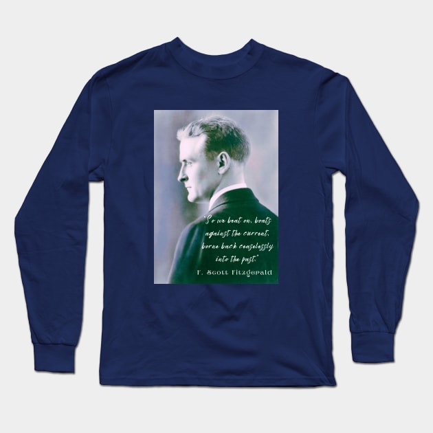 F. Scott Fitzgerald quote: So we beat on, boats against the current, borne back ceaselessly into the past. Long Sleeve T-Shirt by artbleed